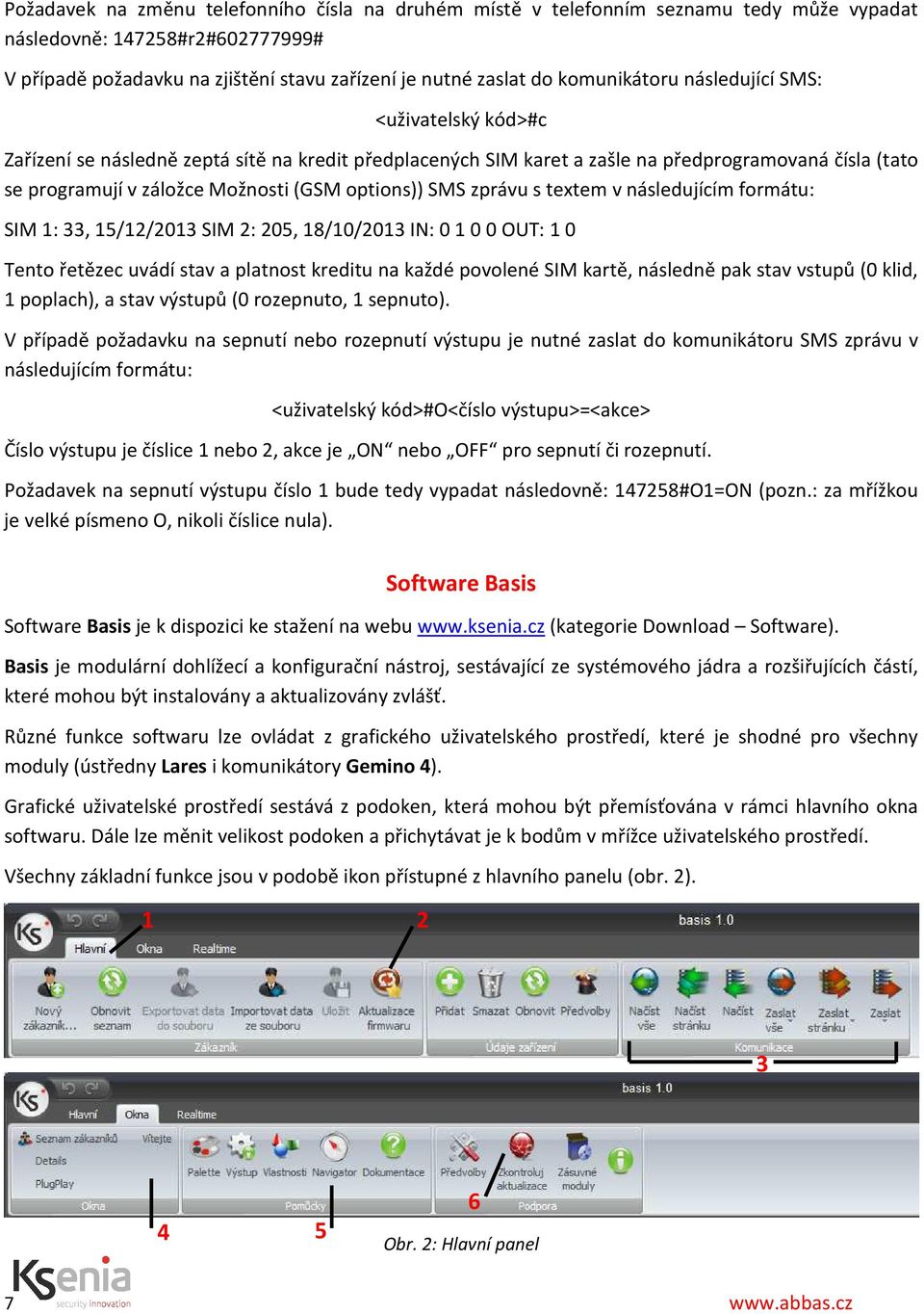 options)) SMS zprávu s textem v následujícím formátu: SIM 1: 33, 15/12/2013 SIM 2: 205, 18/10/2013 IN: 0 1 0 0 OUT: 1 0 Tento řetězec uvádí stav a platnost kreditu na každé povolené SIM kartě,