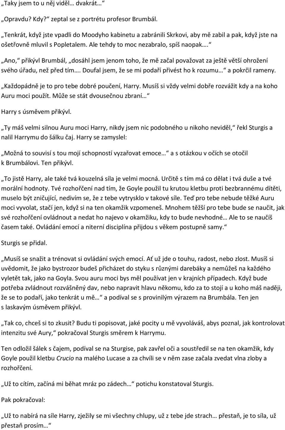 Ano, přikývl Brumbál, dosáhl jsem jenom toho, že mě začal považovat za ještě větší ohrožení svého úřadu, než před tím. Doufal jsem, že se mi podaří přivést ho k rozumu a pokrčil rameny.