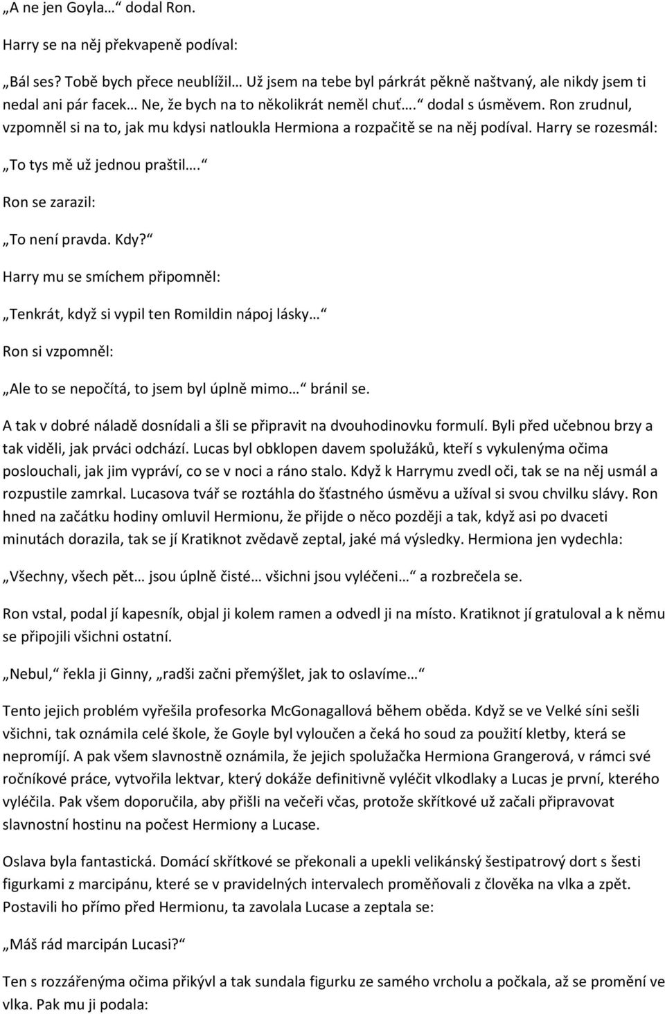 Ron zrudnul, vzpomněl si na to, jak mu kdysi natloukla Hermiona a rozpačitě se na něj podíval. Harry se rozesmál: To tys mě už jednou praštil. Ron se zarazil: To není pravda. Kdy?