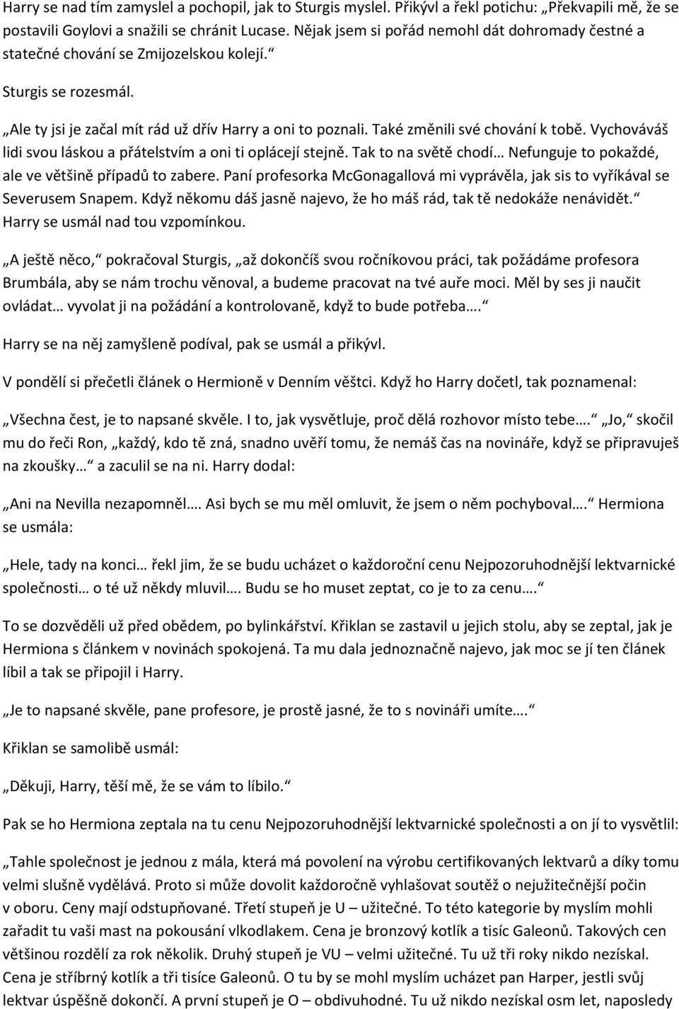 Také změnili své chování k tobě. Vychováváš lidi svou láskou a přátelstvím a oni ti oplácejí stejně. Tak to na světě chodí Nefunguje to pokaždé, ale ve většině případů to zabere.