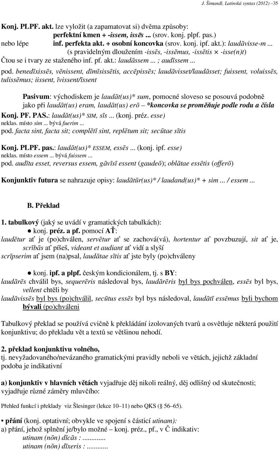 benedīxissēs, vēnissent, dīmīsissētis, accēpissēs; laudāvisset/laudāsset; fuissent, voluissēs, tulissēmus; iissent, īvissent/īssent Pasivum: východiskem je laudāt(us)* sum, pomocné sloveso se posouvá