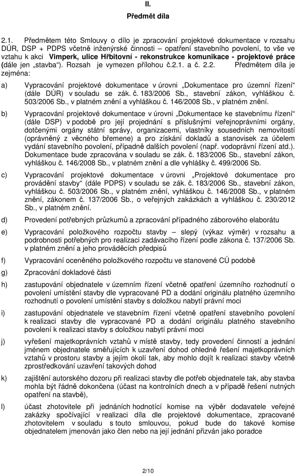 - rekonstrukce komunikace - projektové práce (dále jen stavba ). Rozsah je vymezen přílohou č.2.