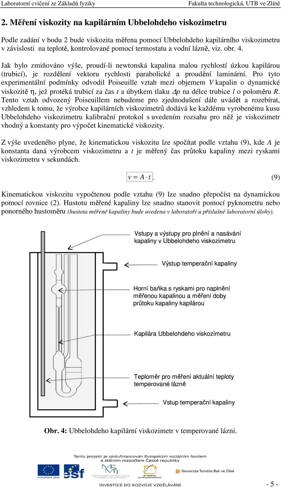 Pro tyto experimentální podmínky odvodil Poiseuille vztah mezi objemem V kapalin o dynamické viskozitě η, jež protéká trubicí za čas t a úbytkem tlaku p na délce trubice l o poloměru R.