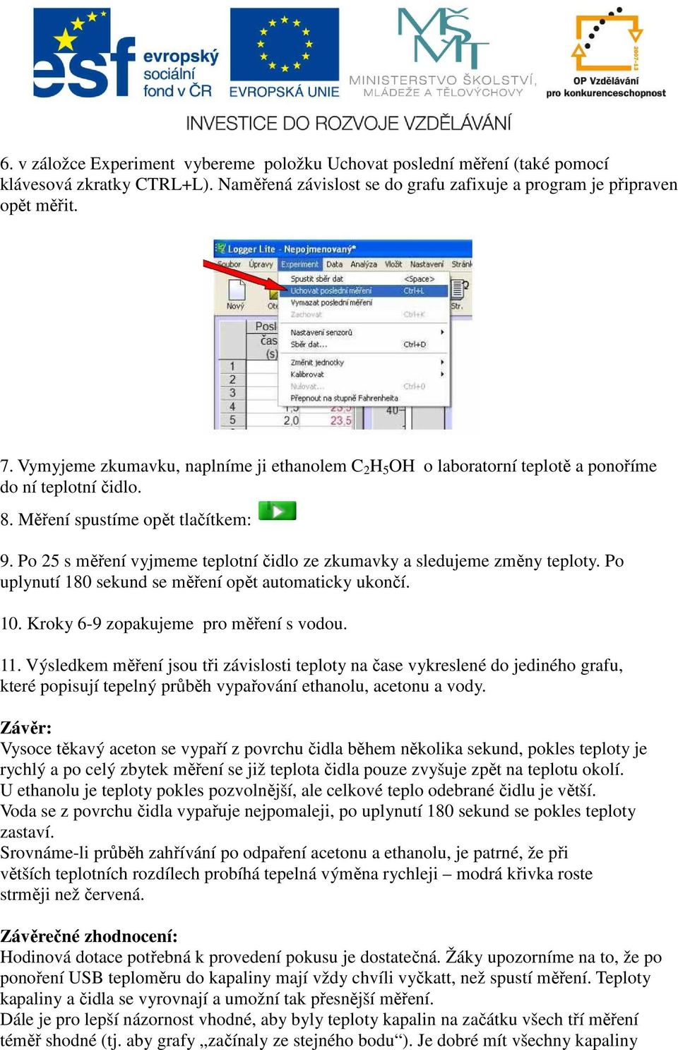 Po 25 s měření vyjmeme teplotní čidlo ze zkumavky a sledujeme změny teploty. Po uplynutí 180 sekund se měření opět automaticky ukončí. 10. Kroky 6-9 zopakujeme pro měření s vodou. 11.