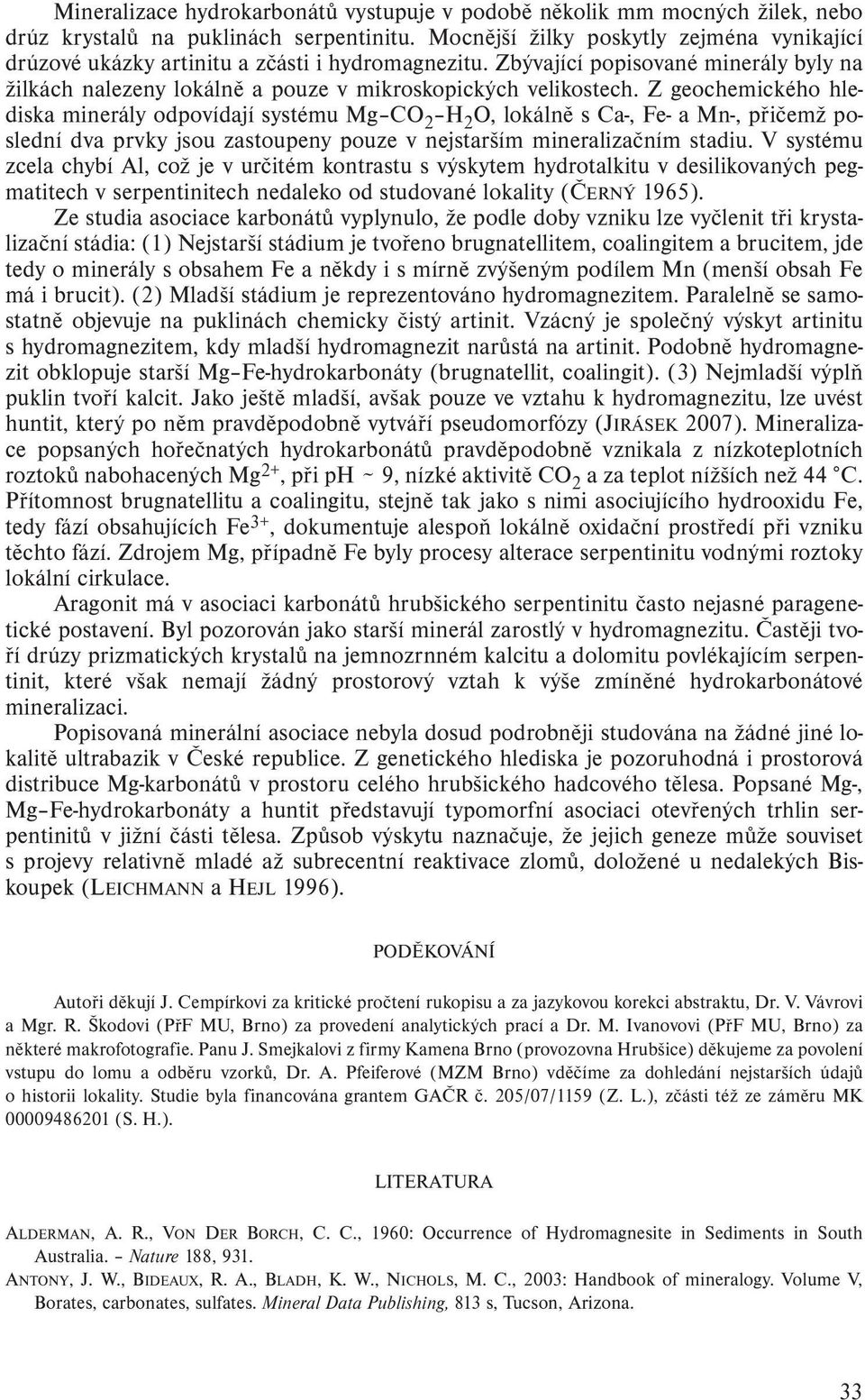 Z geochemického hlediska minerály odpovídají systému Mg CO 2 H 2 O, lokálně s Ca-, Fe- a Mn-, přičemž poslední dva prvky jsou zastoupeny pouze v nejstarším mineralizačním stadiu.