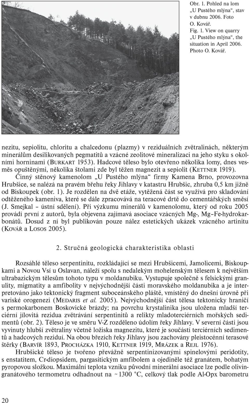 nezitu, sepiolitu, chloritu a chalcedonu (plazmy) v reziduálních zvětralinách, některým minerálům desilikovaných pegmatitů a vzácné zeolitové mineralizaci na jeho styku s okolními horninami (BURKART
