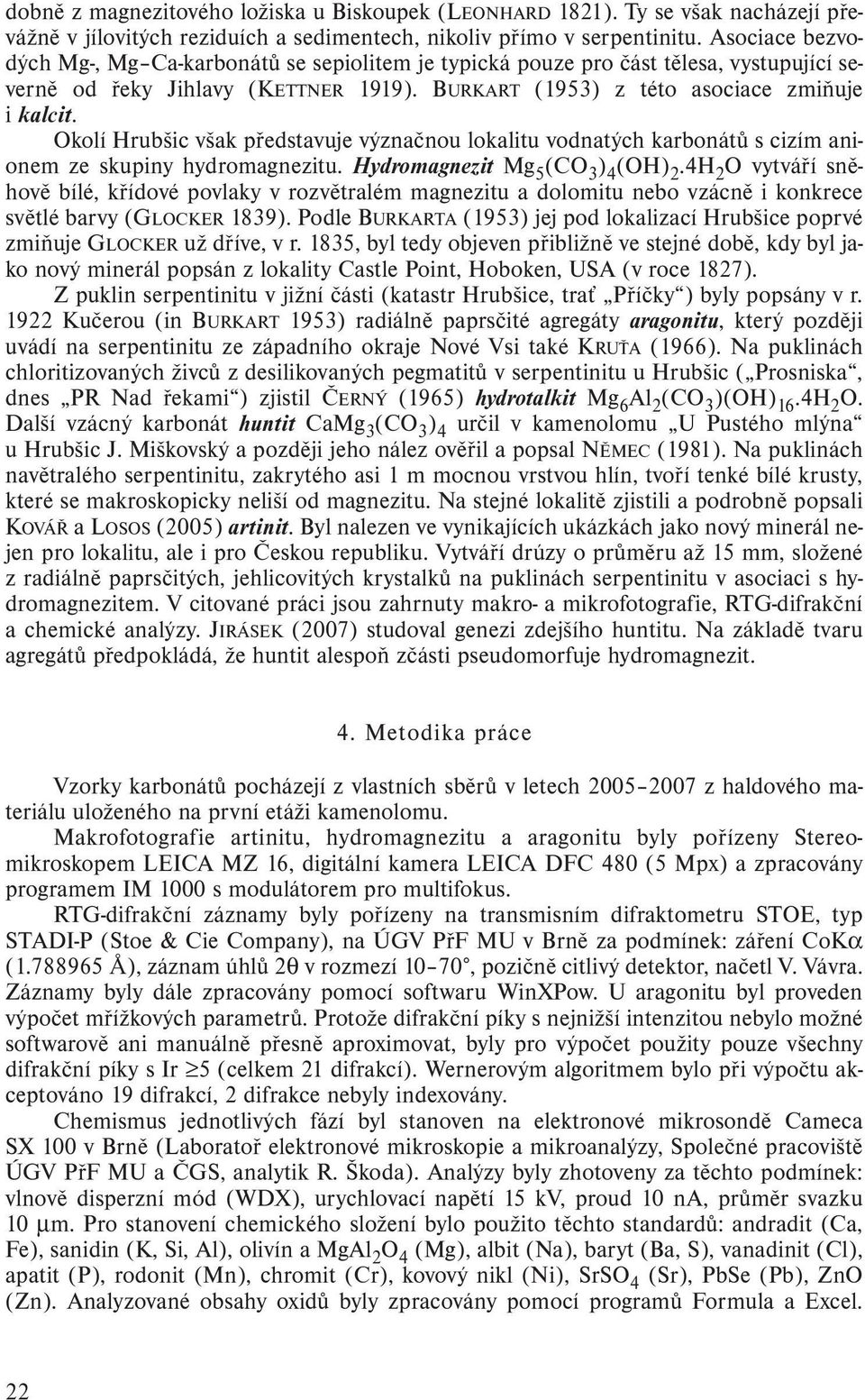 Okolí Hrubšic však představuje význačnou lokalitu vodnatých karbonátů s cizím anionem ze skupiny hydromagnezitu. Hydromagnezit Mg 5 (CO 3 ) 4 (OH) 2.