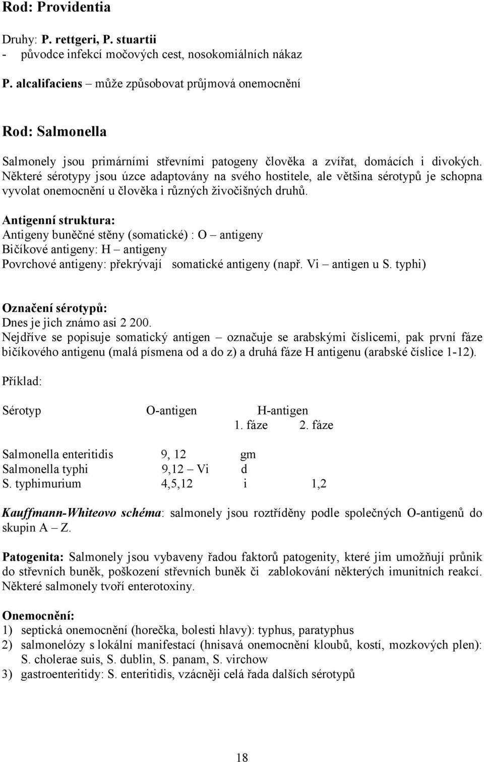 Některé sérotypy jsou úzce adaptovány na svého hostitele, ale většina sérotypů je schopna vyvolat onemocnění u člověka i různých živočišných druhů.