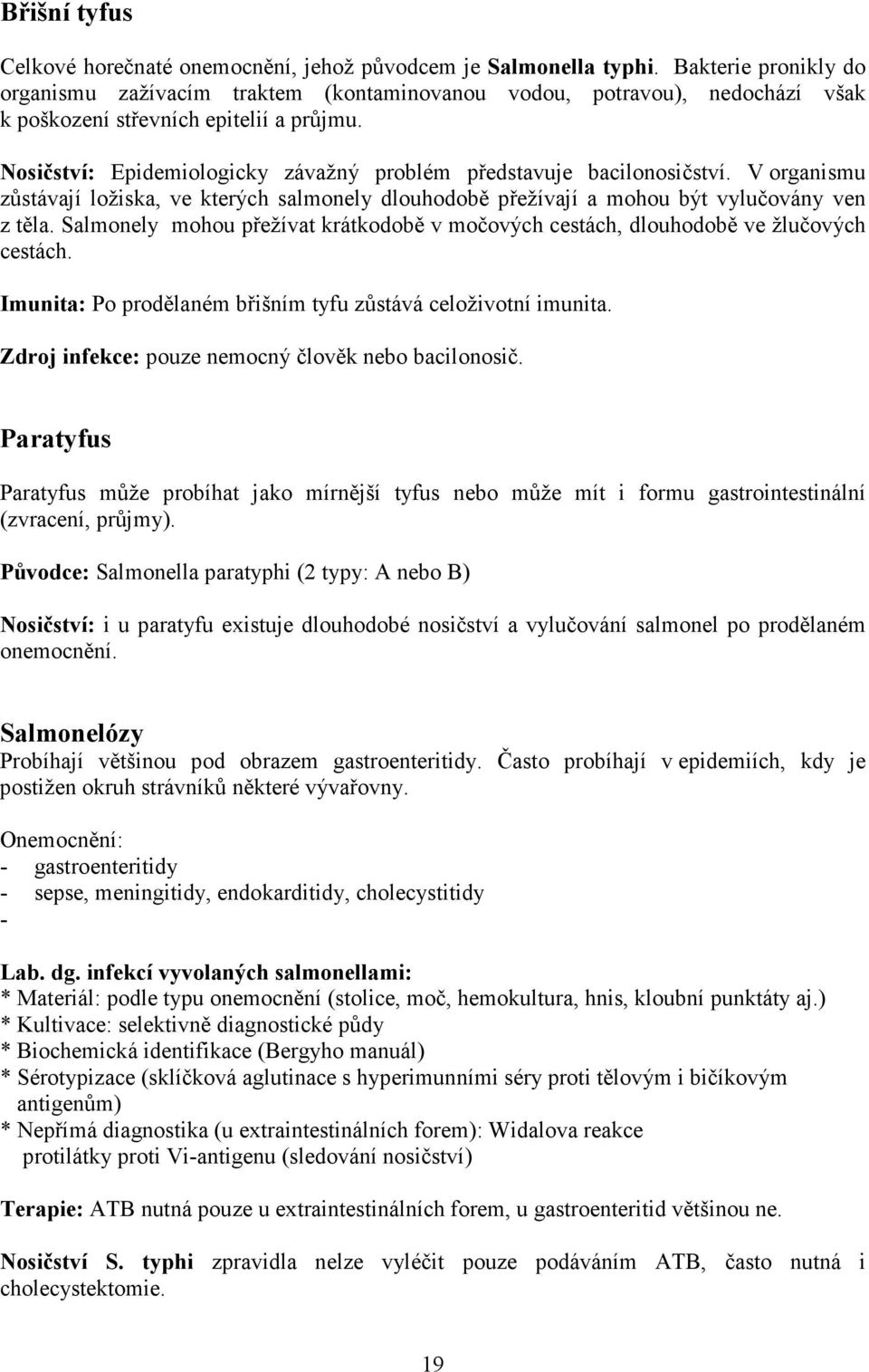 Nosičství: Epidemiologicky závažný problém představuje bacilonosičství. V organismu zůstávají ložiska, ve kterých salmonely dlouhodobě přežívají a mohou být vylučovány ven z těla.