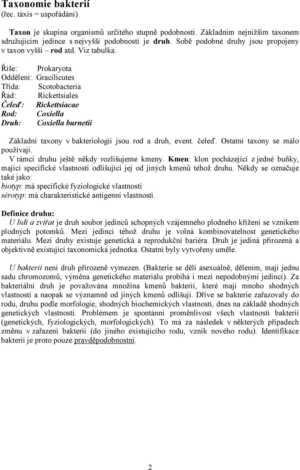 Říše: Prokaryota Oddělení: Gracilicutes Třída: Scotobacteria Řád: Rickettsiales Čeleď: Rickettsiacae Rod: Coxiella Druh: Coxiella burnetii Základní taxony v bakteriologii jsou rod a druh, event.