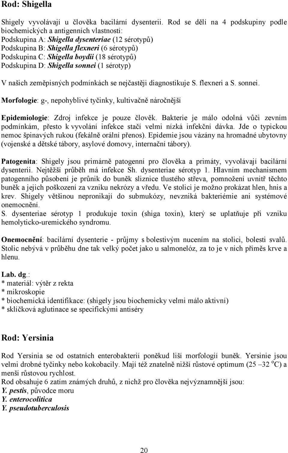 (18 sérotypů) Podskupina D: Shigella sonnei (1 sérotyp) V našich zeměpisných podmínkách se nejčastěji diagnostikuje S. flexneri a S. sonnei. Morfologie: g-, nepohyblivé tyčinky, kultivačně náročnější Epidemiologie: Zdroj infekce je pouze člověk.