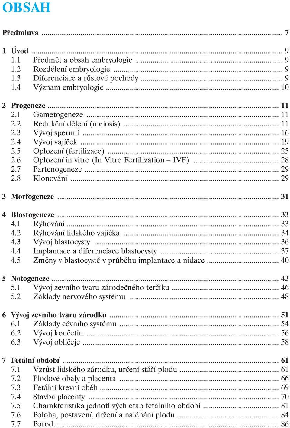 7 Partenogeneze... 29 2.8 Klonování... 29 3 Morfogeneze... 31 4 Blastogeneze... 33 4.1 Rýhování... 33 4.2 Rýhování lidského vajíčka... 34 4.3 Vývoj blastocysty... 36 4.