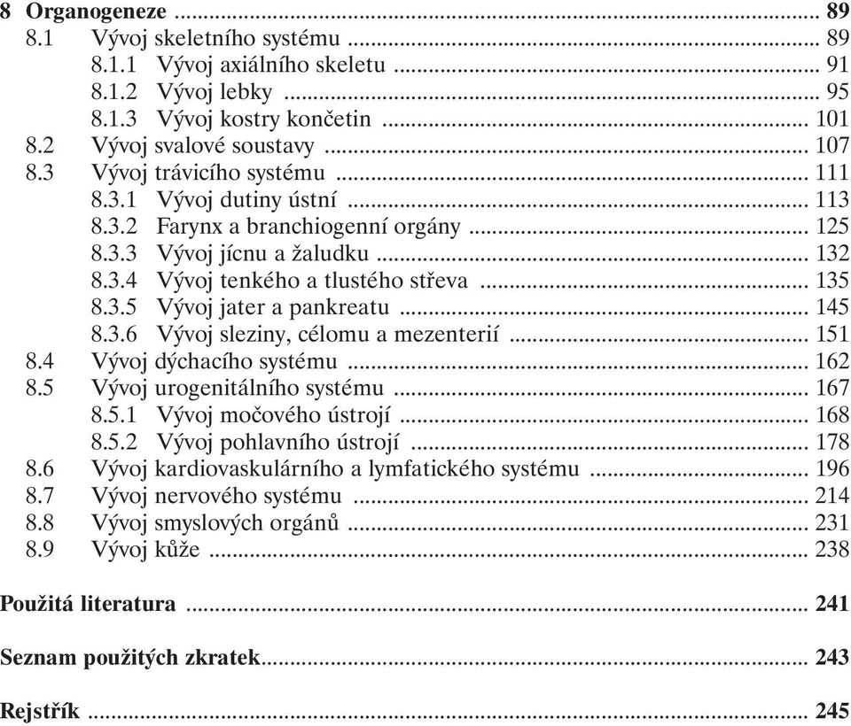 .. 145 8.3.6 Vývoj sleziny, célomu a mezenterií... 151 8.4 Vývoj dýchacího systému... 162 8.5 Vývoj urogenitálního systému... 167 8.5.1 Vývoj močového ústrojí... 168 8.5.2 Vývoj pohlavního ústrojí.