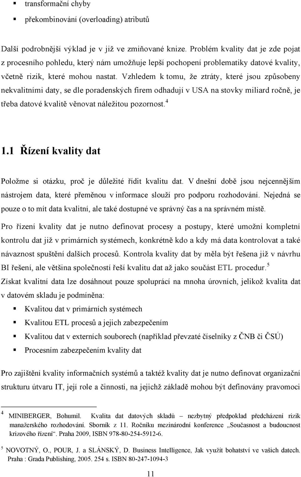 Vzhledem k tomu, ţe ztráty, které jsou způsobeny nekvalitními daty, se dle poradenských firem odhadují v USA na stovky miliard ročně, je třeba datové kvalitě věnovat náleţitou pozornost. 4 1.