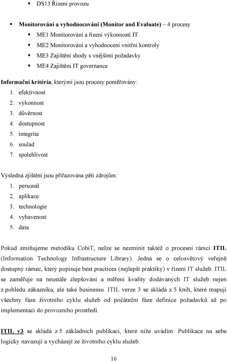 spolehlivost Výsledná zjištění jsou přiřazována pěti zdrojům: 1. personál 2. aplikace 3. technologie 4. vybavenost 5.