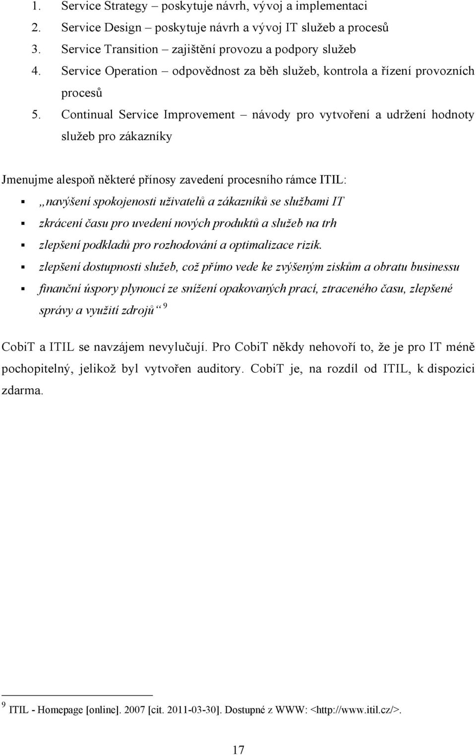 Continual Service Improvement návody pro vytvoření a udrţení hodnoty sluţeb pro zákazníky Jmenujme alespoň některé přínosy zavedení procesního rámce ITIL: navýšení spokojenosti uživatelů a zákazníků