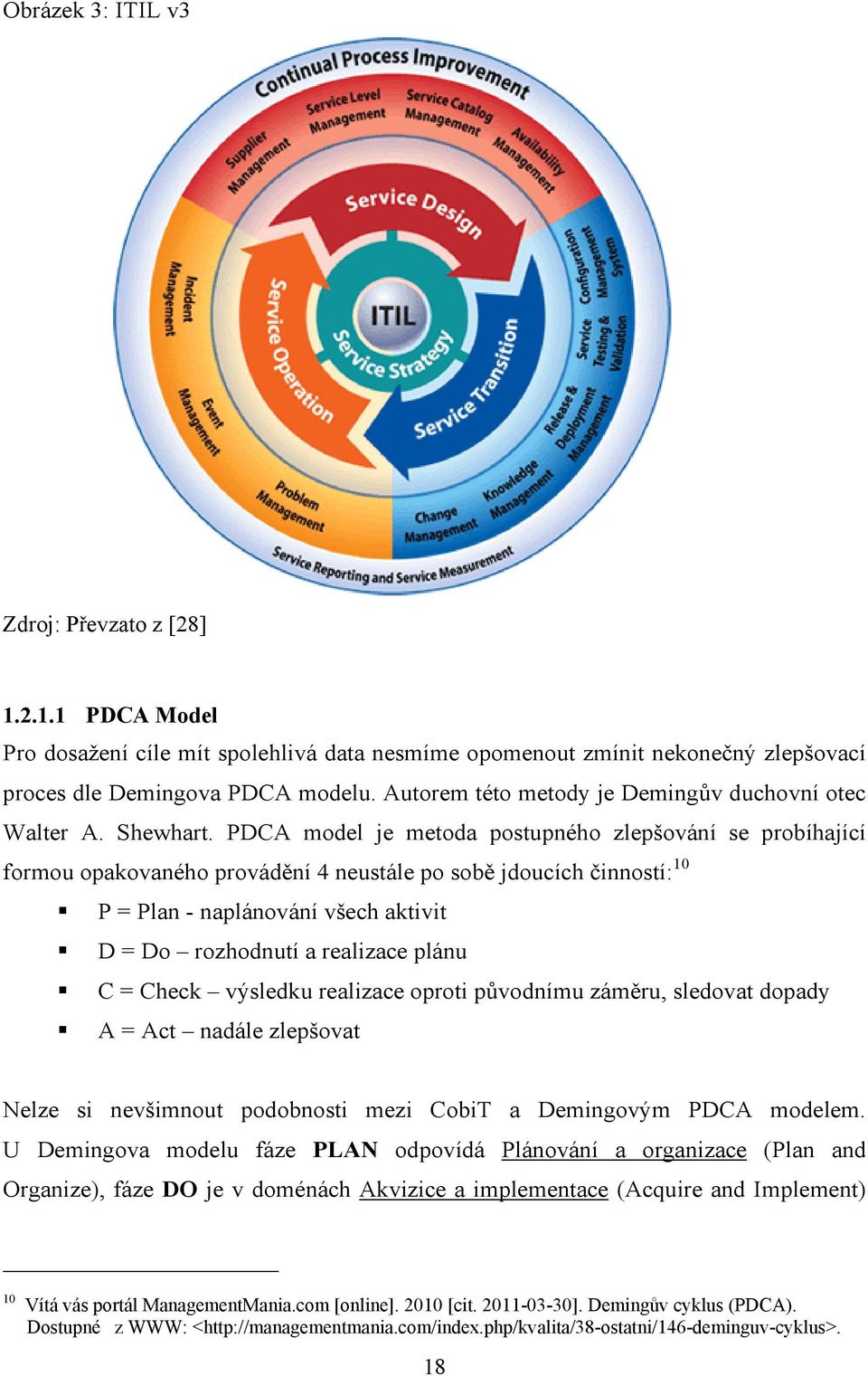 PDCA model je metoda postupného zlepšování se probíhající formou opakovaného provádění 4 neustále po sobě jdoucích činností: 10 P = Plan - naplánování všech aktivit D = Do rozhodnutí a realizace