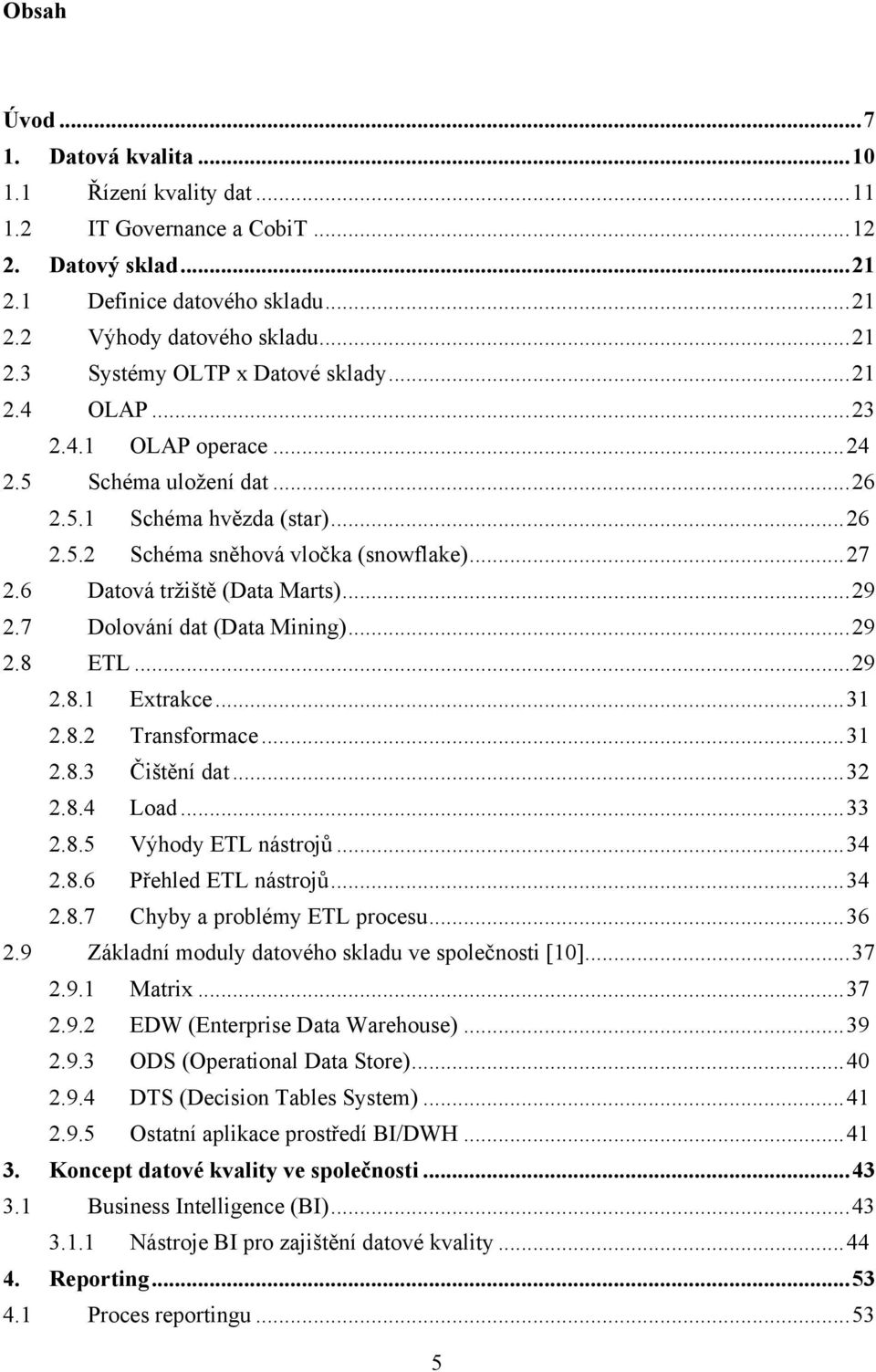 7 Dolování dat (Data Mining)... 29 2.8 ETL... 29 2.8.1 Extrakce... 31 2.8.2 Transformace... 31 2.8.3 Čištění dat... 32 2.8.4 Load... 33 2.8.5 Výhody ETL nástrojů... 34 2.8.6 Přehled ETL nástrojů.