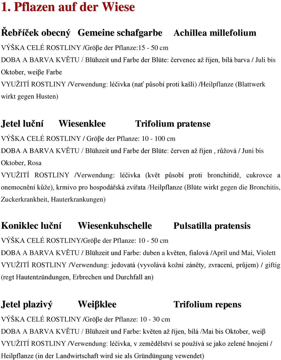 CELÉ ROSTLINY / Gröβe der Pflanze: 10-100 cm DOBA A BARVA KVĚTU / Blühzeit und Farbe der Blüte: červen aţ říjen, růţová / Juni bis Oktober, Rosa VYUŢITÍ ROSTLINY /Verwendung: léčivka (květ působí