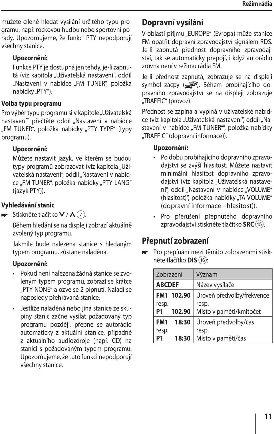 Volba typu programu Pro výběr typu programu si v kapitole Uživatelská nastavení přečtěte oddíl Nastavení v nabídce FM TUNER, položka nabídky PTY TYPE (typy programu).