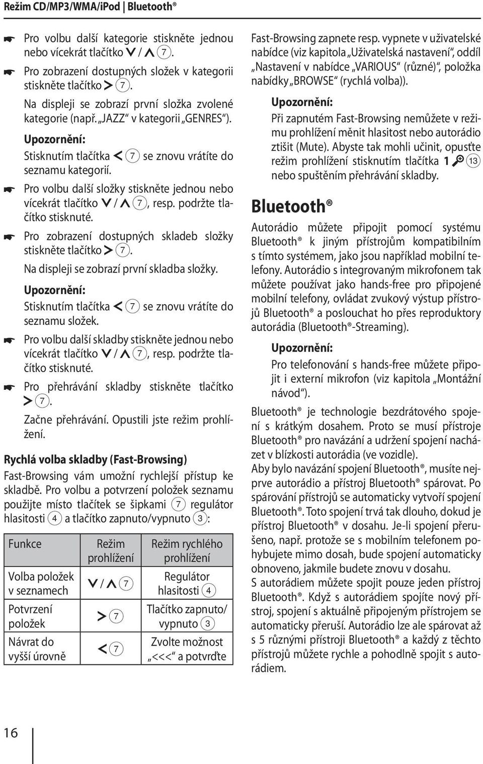 Pro volbu další složky stiskněte jednou nebo vícekrát tlačítko / 7, resp. podržte tlačítko stisknuté. Pro zobrazení dostupných skladeb složky stiskněte tlačítko 7.