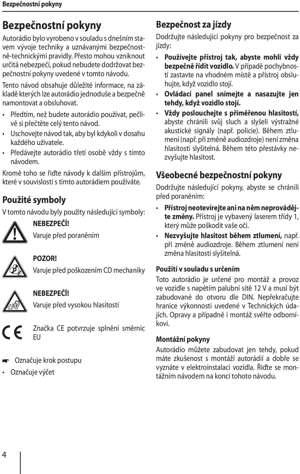 Tento návod obsahuje důležité informace, na základě kterých lze autorádio jednoduše a bezpečně namontovat a obsluhovat. Předtím, než budete autorádio používat, pečlivě si přečtěte celý tento návod.