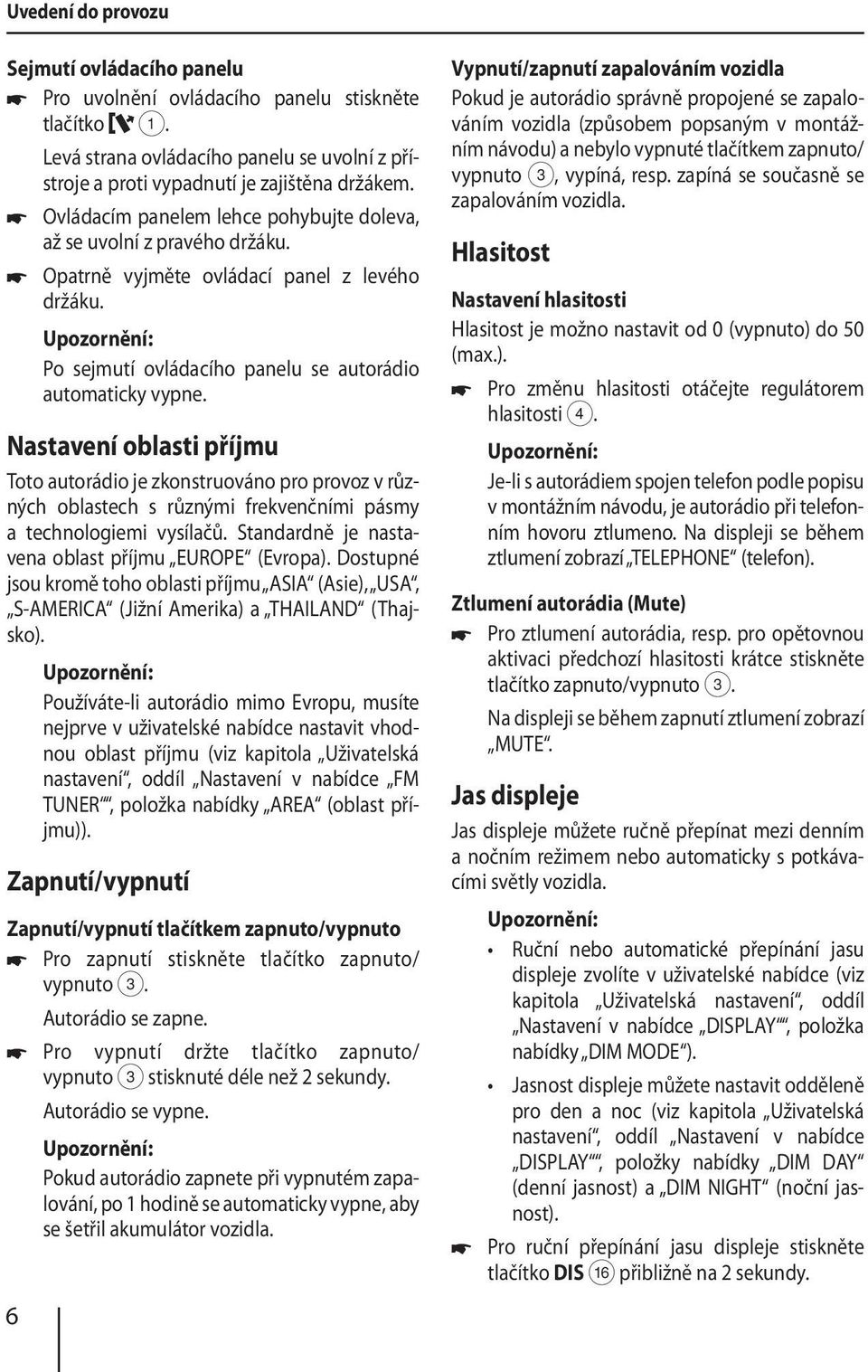 Nastavení oblasti příjmu Toto autorádio je zkonstruováno pro provoz v různých oblastech s různými frekvenčními pásmy a technologiemi vysílačů. Standardně je nastavena oblast příjmu EUROPE (Evropa).