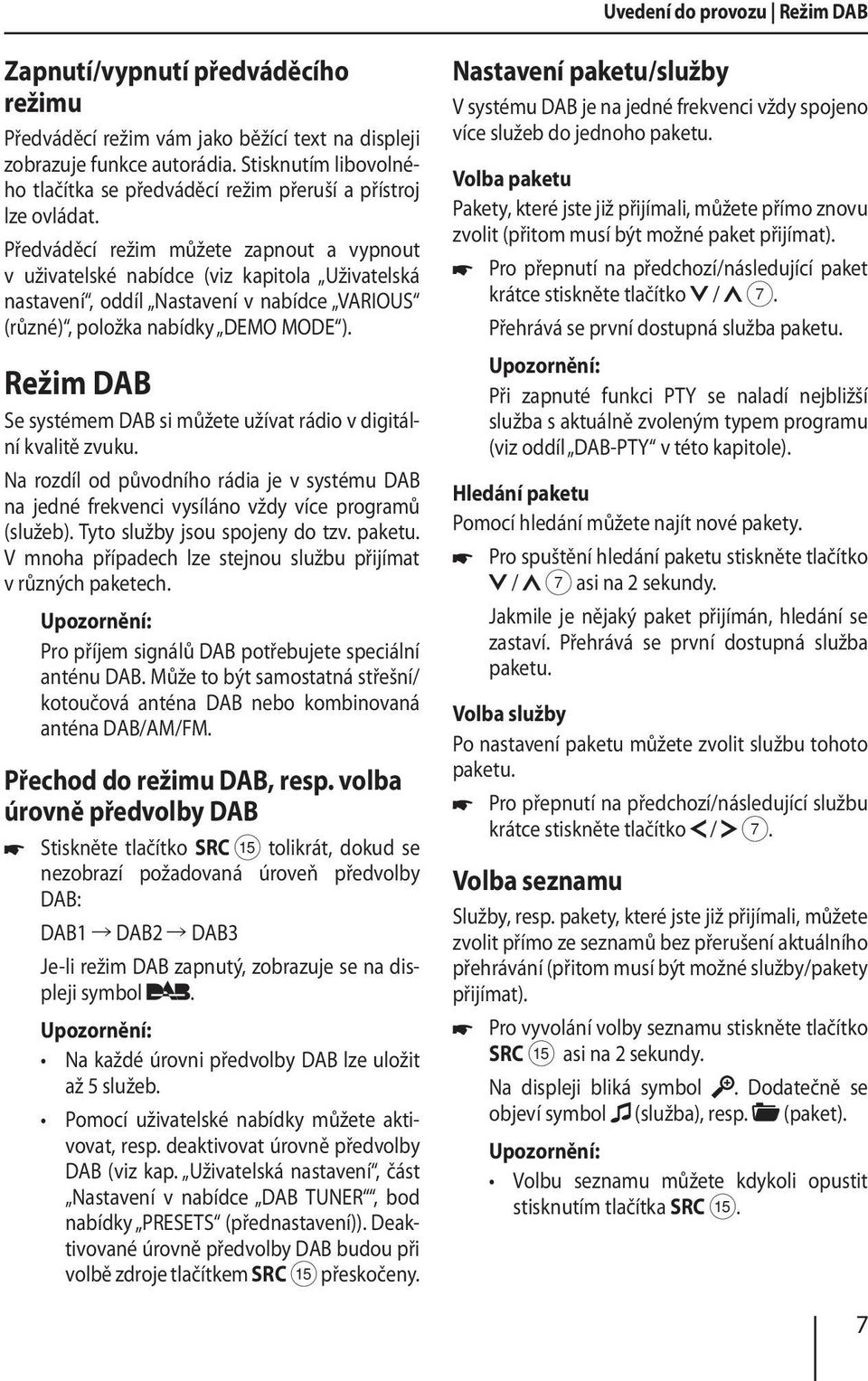 Předváděcí režim můžete zapnout a vypnout v uživatelské nabídce (viz kapitola Uživatelská nastavení, oddíl Nastavení v nabídce VARIOUS (různé), položka nabídky DEMO MODE ).