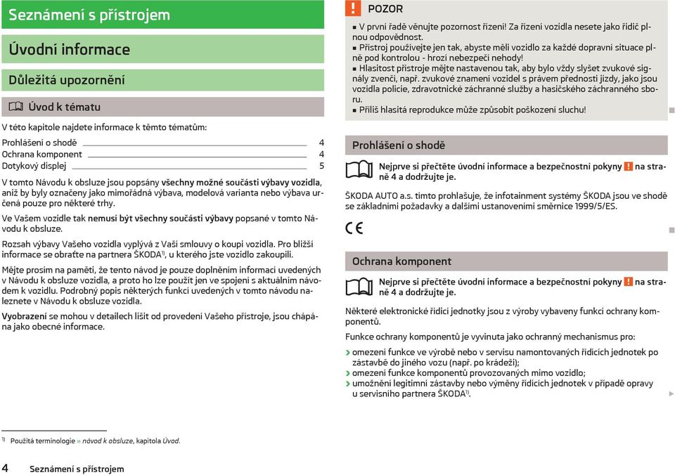 Hlasitost přístroje mějte nastavenou tak, aby bylo vždy slyšet zvukové signály zvenčí, např.