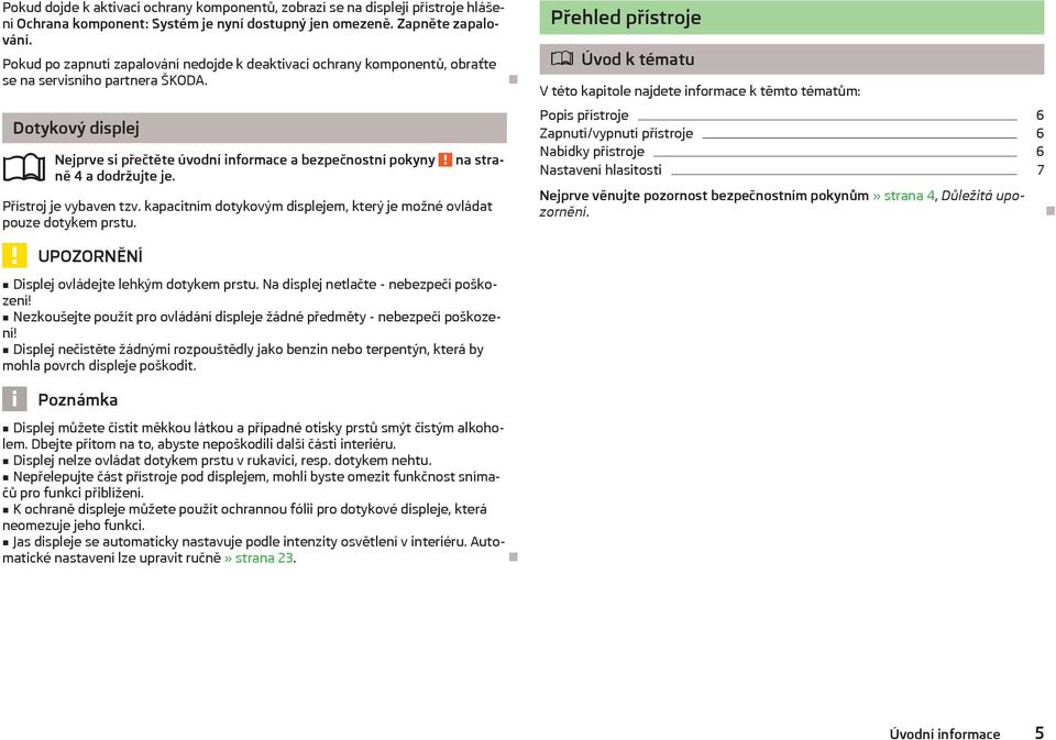 Dotykový displej na stra- Nejprve si přečtěte úvodní informace a bezpečnostní pokyny ně 4 a dodržujte je. Přístroj je vybaven tzv.