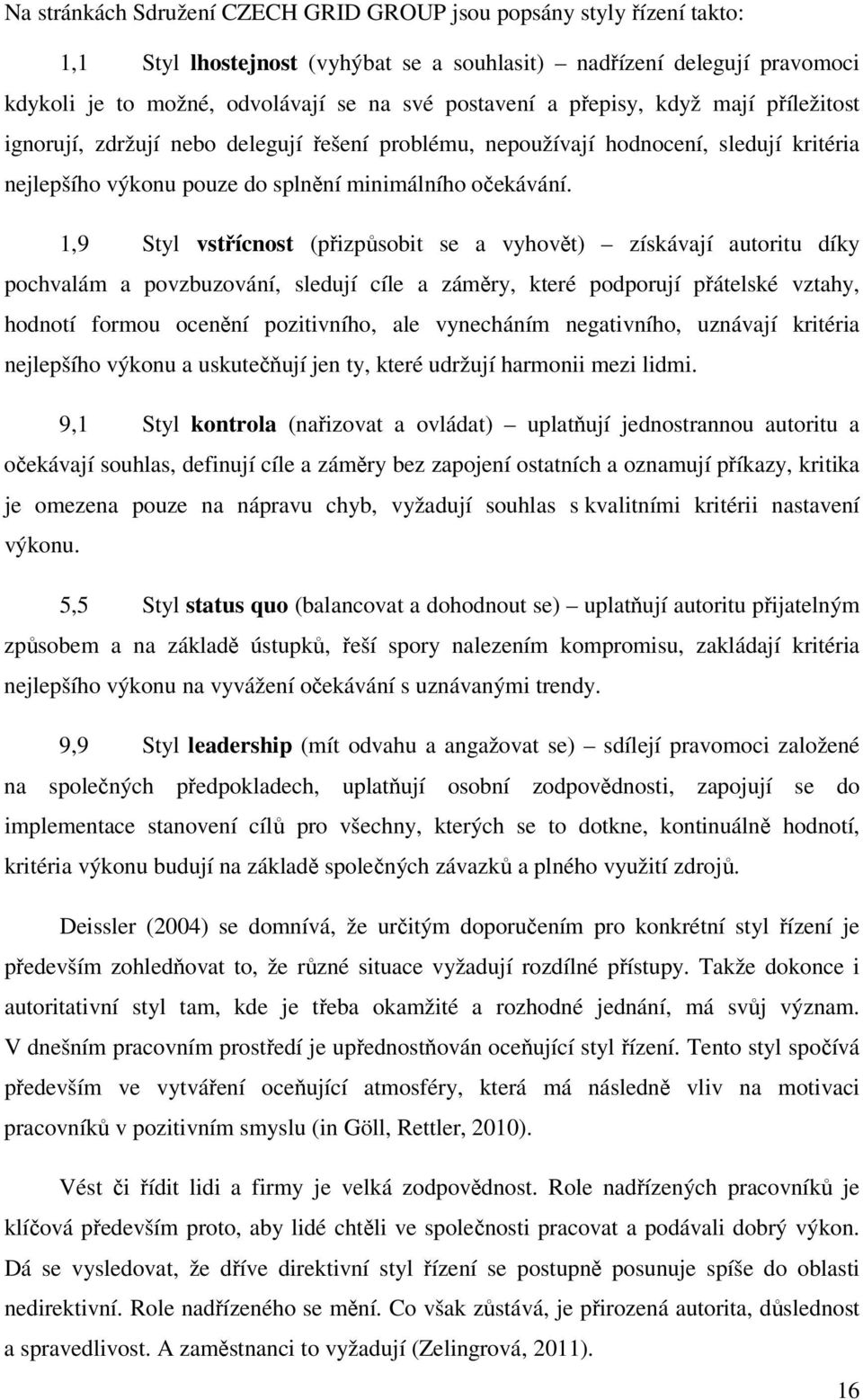 1,9 Styl vstřícnost (přizpůsobit se a vyhovět) získávají autoritu díky pochvalám a povzbuzování, sledují cíle a záměry, které podporují přátelské vztahy, hodnotí formou ocenění pozitivního, ale