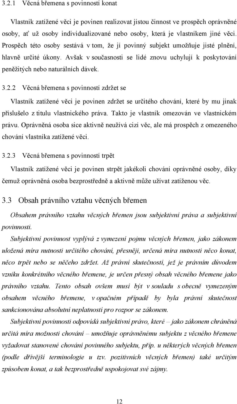 2 Věcná břemena s povinností zdrţet se Vlastník zatíţené věci je povinen zdrţet se určitého chování, které by mu jinak příslušelo z titulu vlastnického práva.