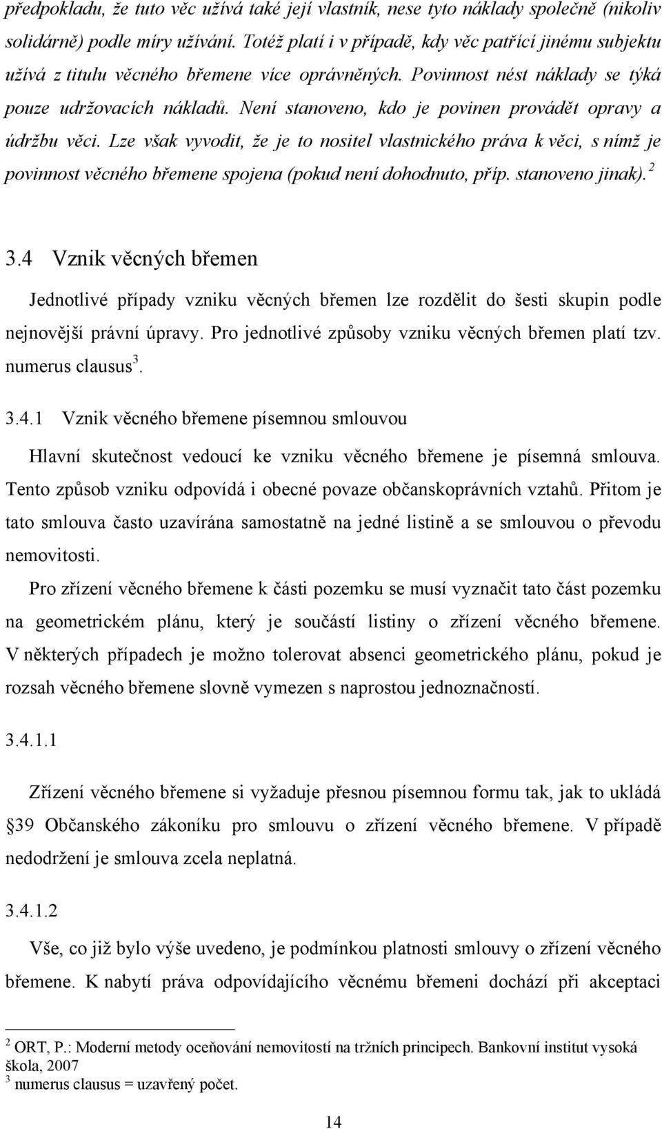 Není stanoveno, kdo je povinen provádět opravy a údržbu věci. Lze však vyvodit, že je to nositel vlastnického práva k věci, s nímž je povinnost věcného břemene spojena (pokud není dohodnuto, příp.