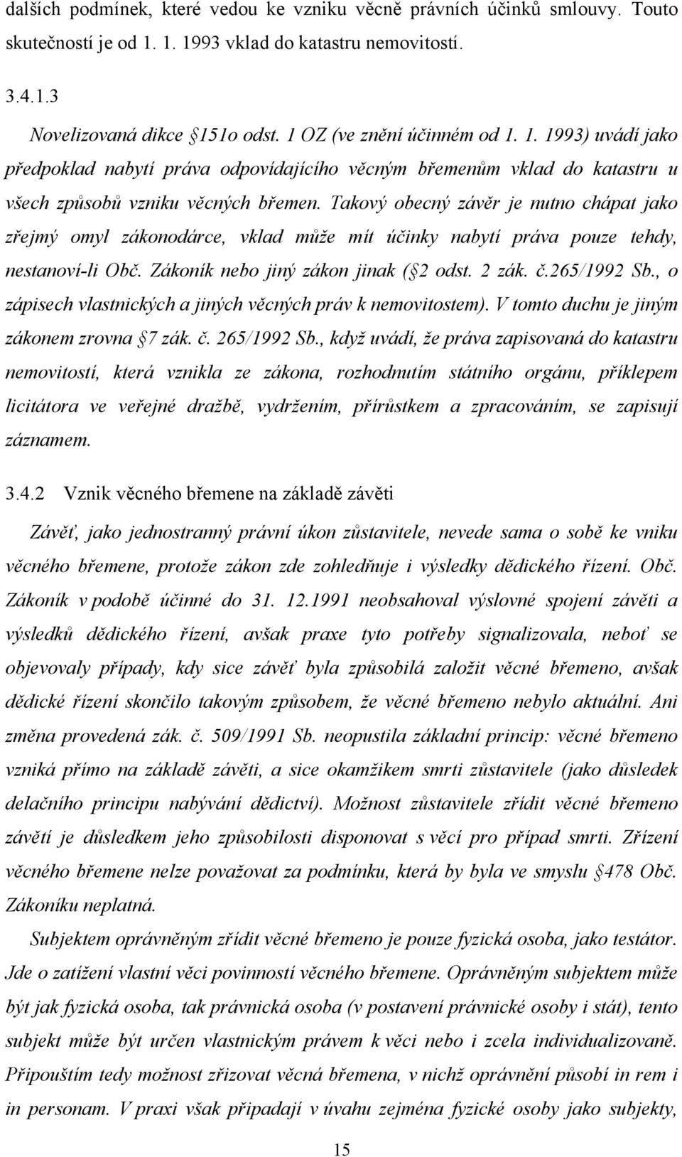 Takový obecný závěr je nutno chápat jako zřejmý omyl zákonodárce, vklad může mít účinky nabytí práva pouze tehdy, nestanoví-li Obč. Zákoník nebo jiný zákon jinak ( 2 odst. 2 zák. č.265/1992 Sb.