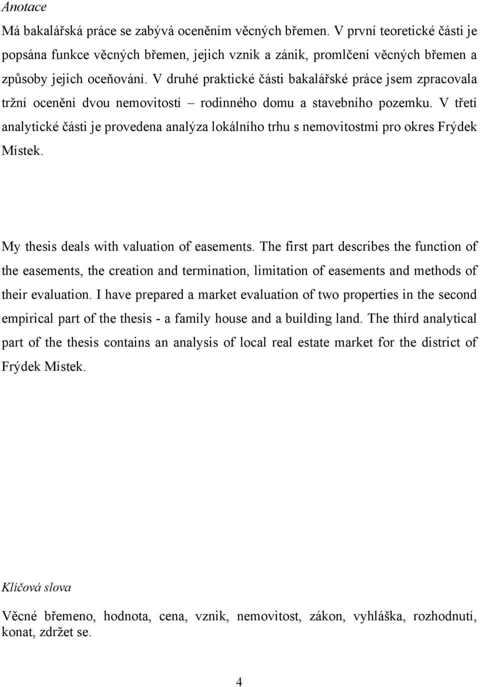 V třetí analytické části je provedena analýza lokálního trhu s nemovitostmi pro okres Frýdek Místek. My thesis deals with valuation of easements.