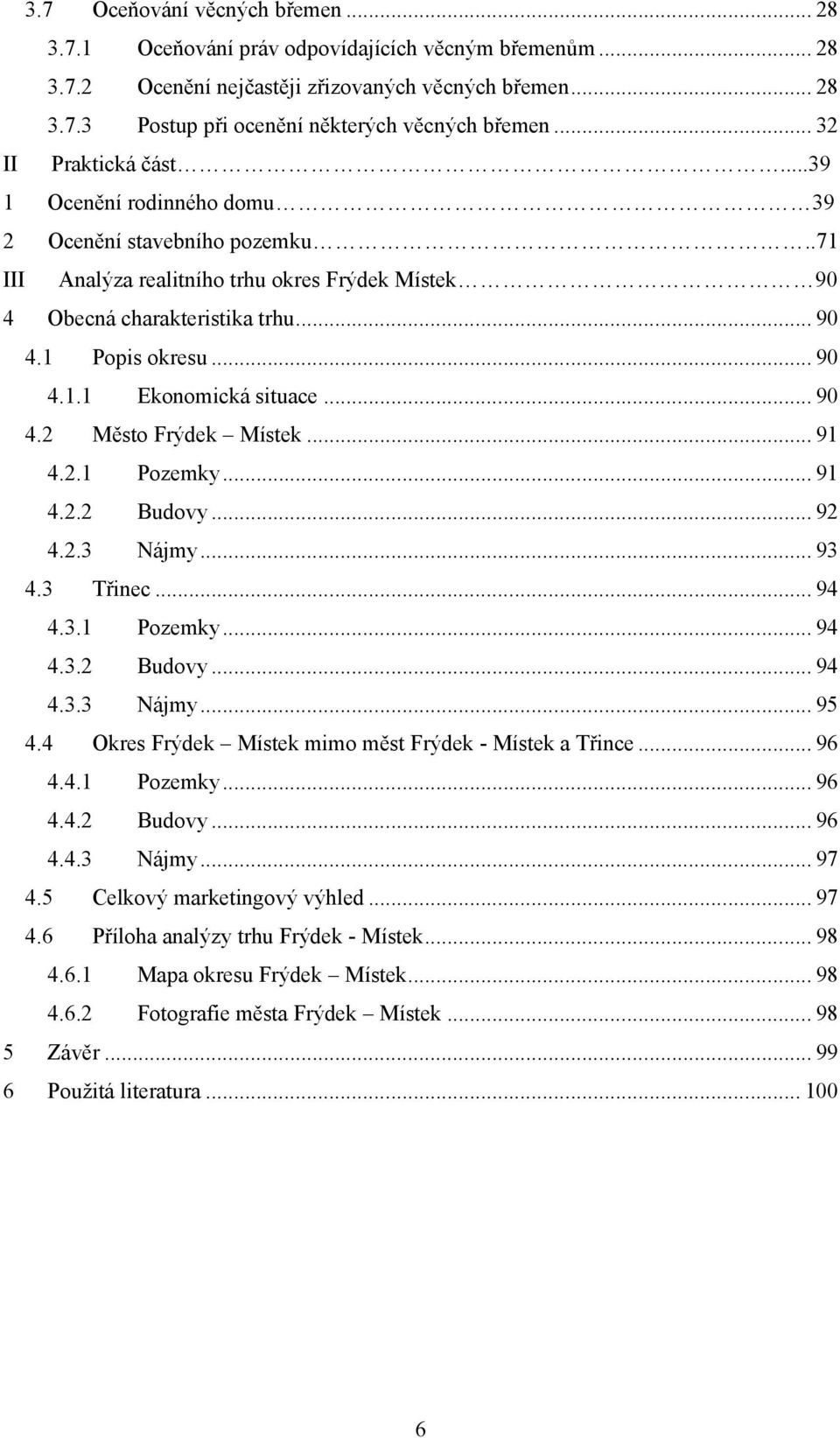 .. 90 4.2 Město Frýdek Místek... 91 4.2.1 Pozemky... 91 4.2.2 Budovy... 92 4.2.3 Nájmy... 93 4.3 Třinec... 94 4.3.1 Pozemky... 94 4.3.2 Budovy... 94 4.3.3 Nájmy... 95 4.