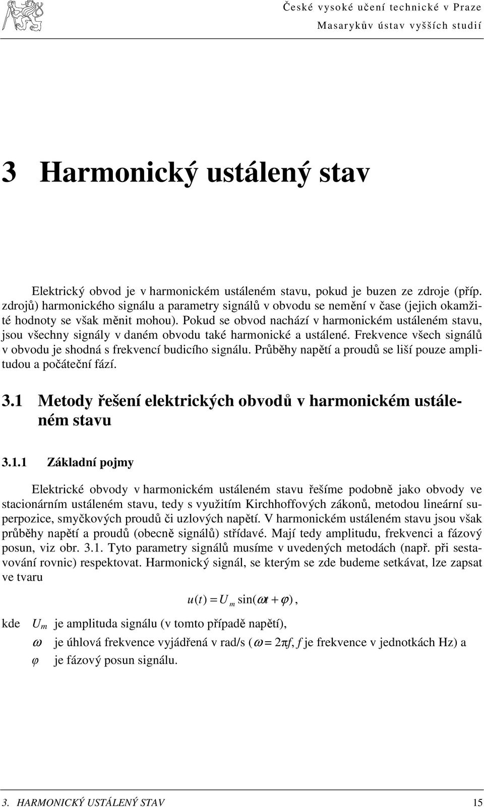 Pokud se obvod nachází v harmonickém ustáleném stavu, sou všechny signály v daném obvodu také harmonické a ustálené. Frekvence všech signálů v obvodu e shodná s frekvencí budicího signálu.