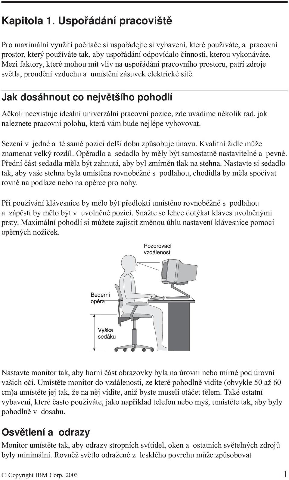 Mezi faktory, které mohou mít vliv na uspořádání pracovního prostoru, patří zdroje světla, proudění vzduchu a umístění zásuvek elektrické sítě.
