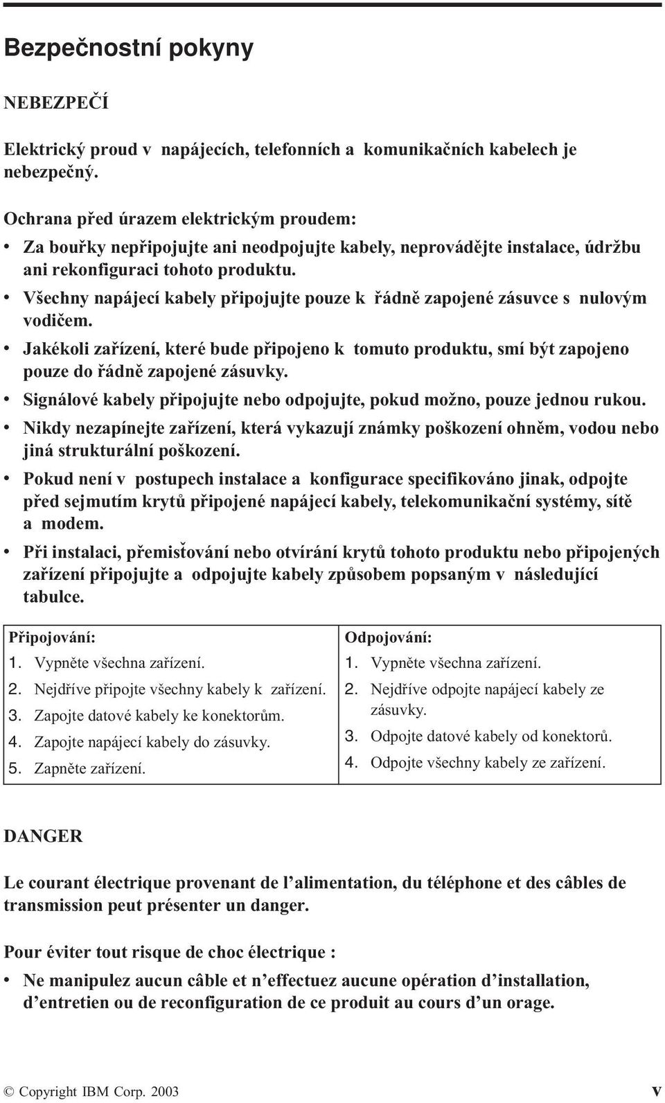 v Všechny napájecí kabely připojujte pouze k řádně zapojené zásuvce s nulovým vodičem. v Jakékoli zařízení, které bude připojeno k tomuto produktu, smí být zapojeno pouze do řádně zapojené zásuvky.