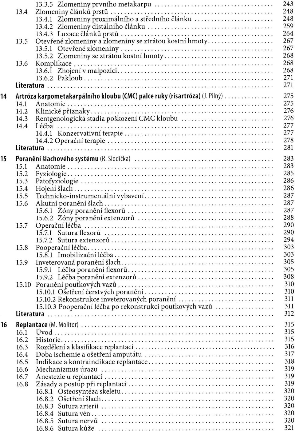 Pilný) 275 14.1 Anatomie 275 14.2 Klinické příznaky 276 14.3 Rentgenologická stadia poškození CMC kloubu 276 14.4 Léčba 277 14.4.1 Konzervativní terapie 277 14.4.2 Operační terapie 278 Literatura 281 15 Poranění šlachového systému (R.