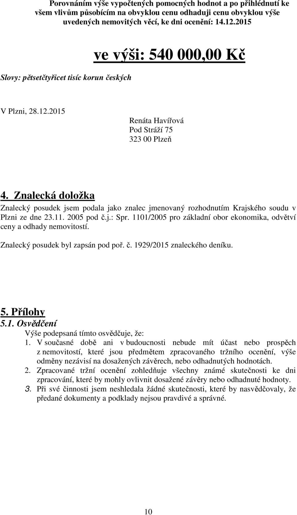 Znalecká doložka Znalecký posudek jsem podala jako znalec jmenovaný rozhodnutím Krajského soudu v Plzni ze dne 23.11. 2005 pod č.j.: Spr.