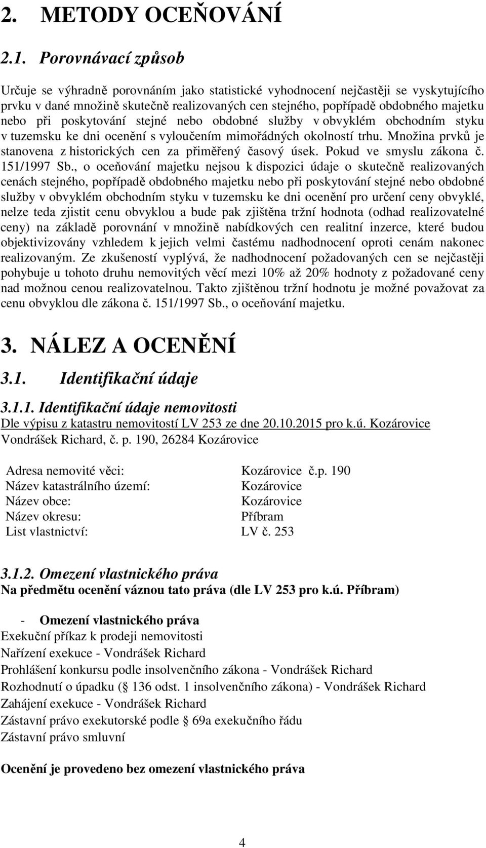 při poskytování stejné nebo obdobné služby v obvyklém obchodním styku v tuzemsku ke dni ocenění s vyloučením mimořádných okolností trhu.