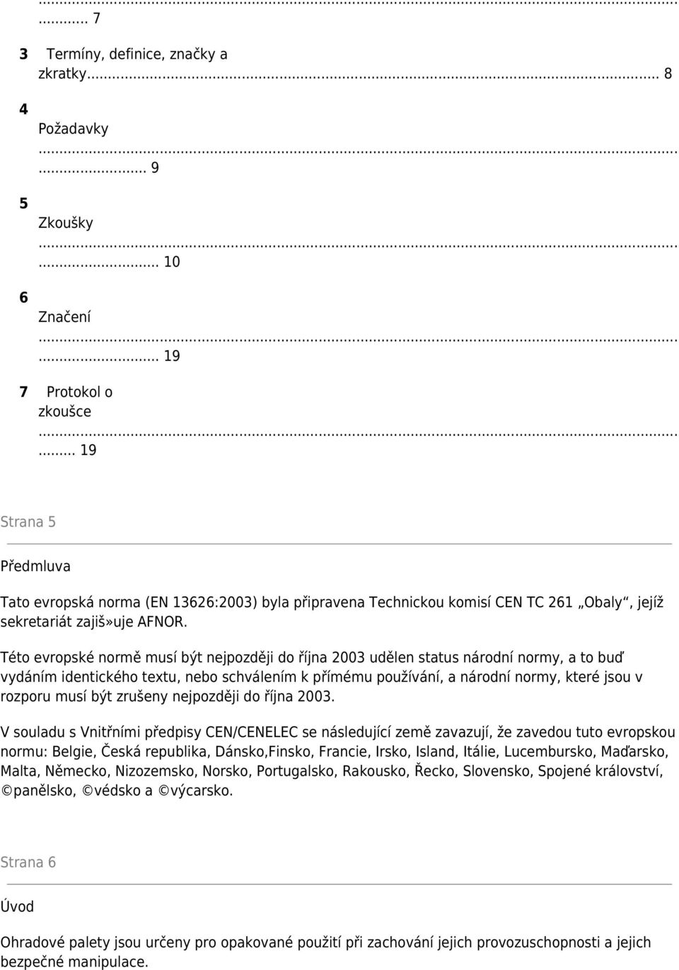 Této evropské normě musí být nejpozději do října 2003 udělen status národní normy, a to buď vydáním identického textu, nebo schválením k přímému používání, a národní normy, které jsou v rozporu musí