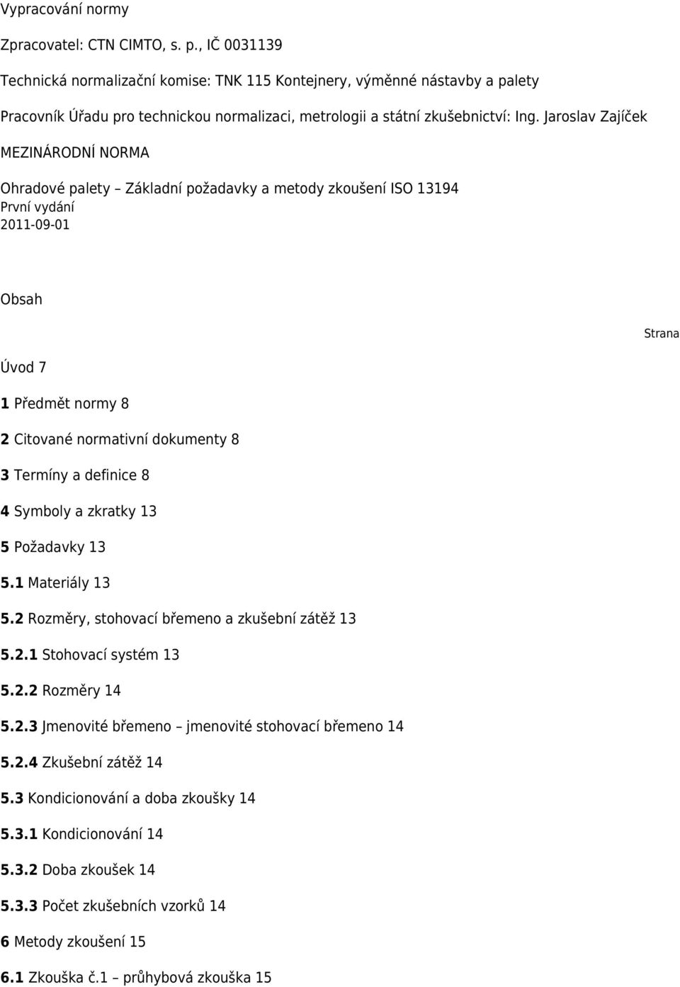 Jaroslav Zajíček MEZINÁRODNÍ NORMA Ohradové palety Základní požadavky a metody zkoušení ISO 13194 První vydání 2011-09-01 Obsah Strana Úvod 7 1 Předmět normy 8 2 Citované normativní dokumenty 8 3