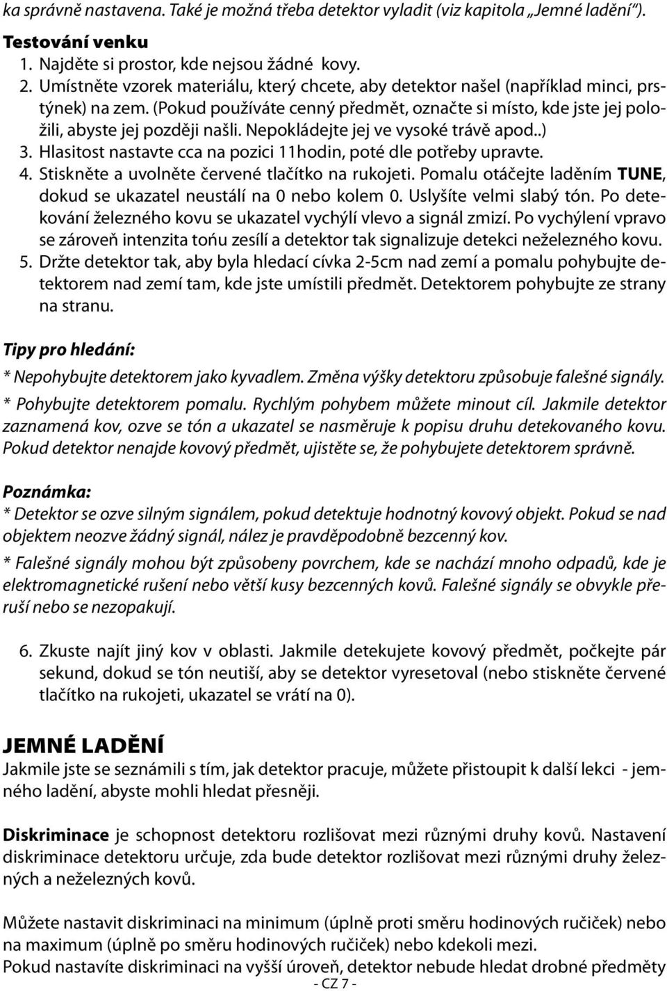 Nepokládejte jej ve vysoké trávě apod..) 3. Hlasitost nastavte cca na pozici 11hodin, poté dle potřeby upravte. 4. Stiskněte a uvolněte červené tlačítko na rukojeti.