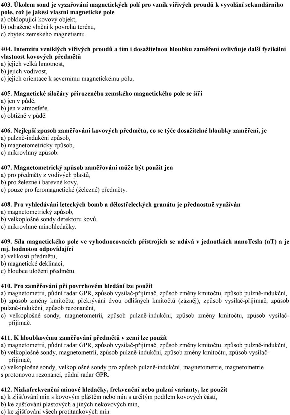 Intenzitu vzniklých vířivých proudů a tím i dosažitelnou hloubku zaměření ovlivňuje další fyzikální vlastnost kovových předmětů a) jejich velká hmotnost, b) jejich vodivost, c) jejich orientace k