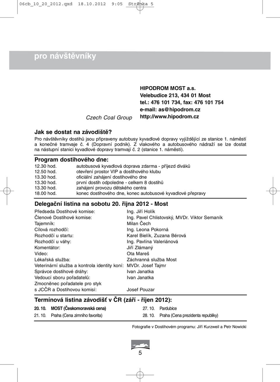 Z vlakového a autobusového nádraží se lze dostat na nástupní stanici kyvadlové dopravy tramvají č. 2 (stanice 1. náměstí). Program dostihového dne: 12.30 hod.