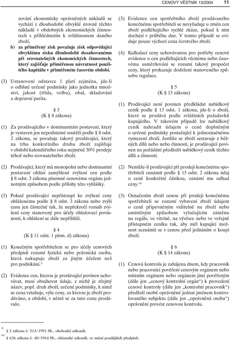 přiměřeném časovém období. (3) Ustanovení odstavce 1 platí zejména, jde-li o odlišné určené podmínky jako jednotka množství, jakost (třída, volba), obal, skladování a dopravní parita.