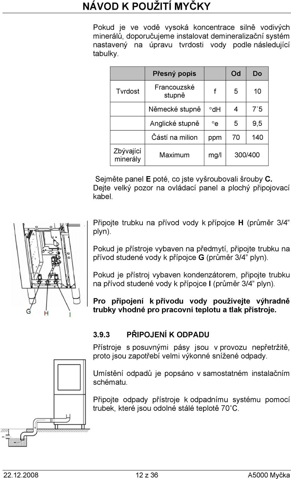 vyšroubovali šrouby C. Dejte velký pozor na ovládací panel a plochý připojovací kabel. Připojte trubku na přívod vody k přípojce H (průměr 3/4 plyn).