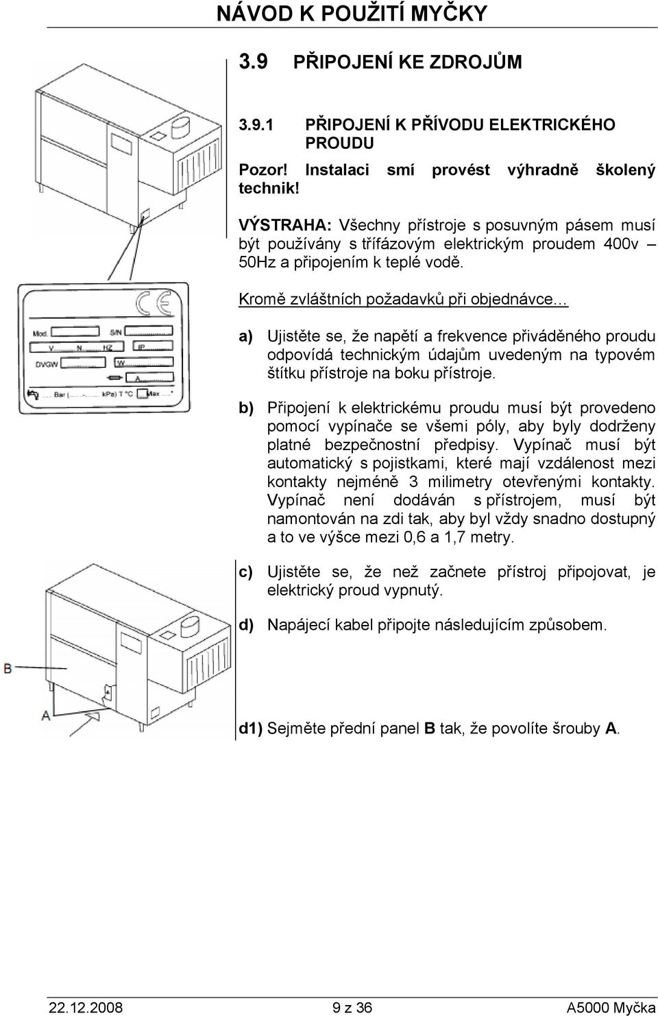 Kromě zvláštních požadavků při objednávce a) Ujistěte se, že napětí a frekvence přiváděného proudu odpovídá technickým údajům uvedeným na typovém štítku přístroje na boku přístroje.